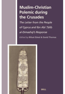 Muslim-Christian Polemic During the Crusades: The Letter From the People of Cyprus and Ibn Abi Talib Al-Dimashqi's Response )