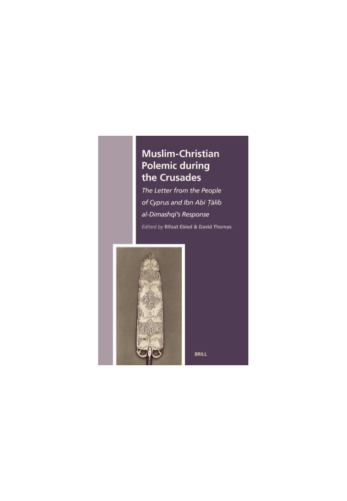 Muslim-Christian Polemic During the Crusades: The Letter From the People of Cyprus and Ibn Abi Talib Al-Dimashqi's Response )