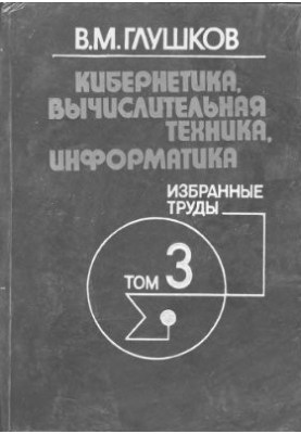 Кібернетика, обчислювальна техніка, інформатика. Вибрані праці. Том 3 з 3. Кібернетика та її застосування в народному господарстві