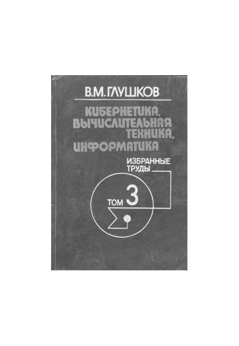 Кібернетика, обчислювальна техніка, інформатика. Вибрані праці. Том 3 з 3. Кібернетика та її застосування в народному господарстві