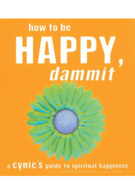 How to be happy, dammit: a cynic's guide to spiritual happiness