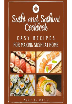 Easy Recipes for Making Sushi at Home: Sushi and Sashimi Cookbook