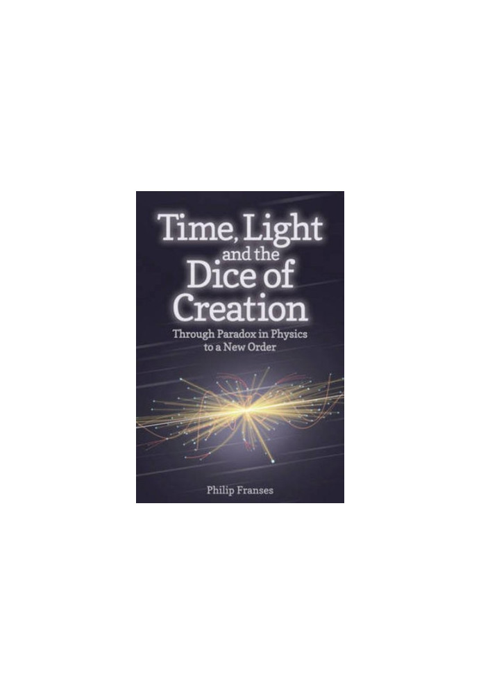 Time, light and the dice of creation : through paradox in physics to a new order