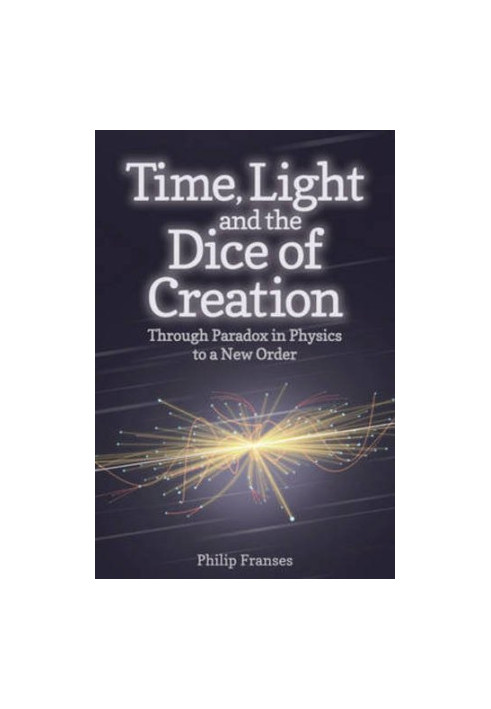 Time, light and the dice of creation : through paradox in physics to a new order