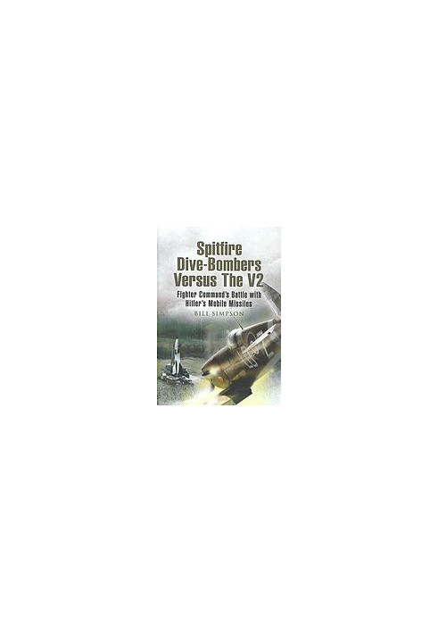 Spitfire dive-bombers versus the V2 : Fighter Command's battle with Hitler's mobile missiles