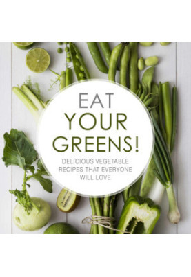 Eat Your Greens!: Delicious Vegetable Recipes that Everyone will Love (2nd Edition)
