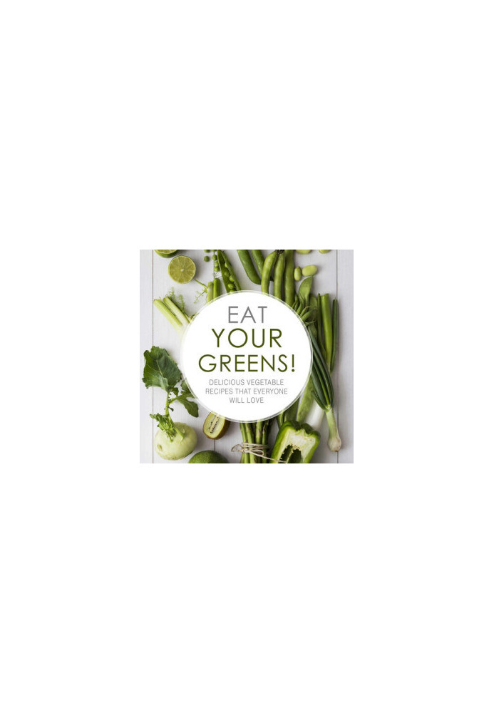 Eat Your Greens!: Delicious Vegetable Recipes that Everyone will Love (2nd Edition)