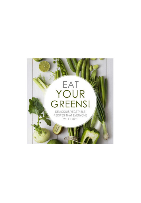 Eat Your Greens!: Delicious Vegetable Recipes that Everyone will Love (2nd Edition)