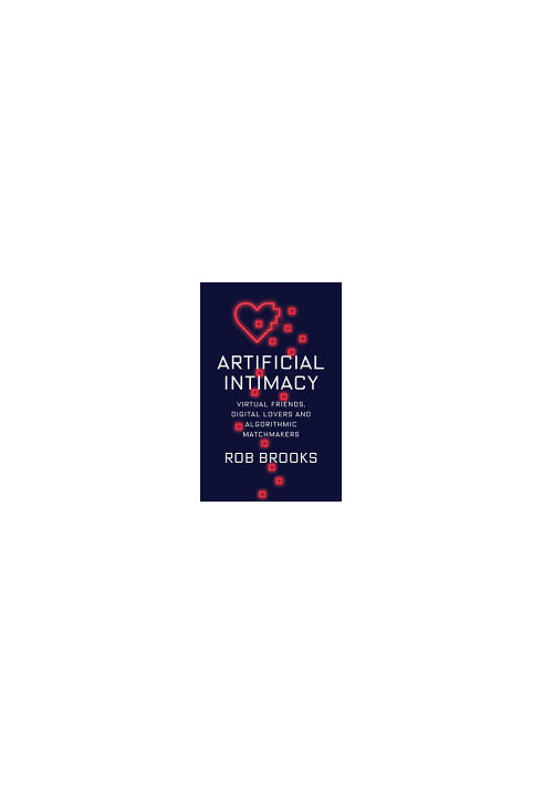 Artificial Intimacy: Virtual Friends, Digital Lovers, and Algorithmic Matchmakers