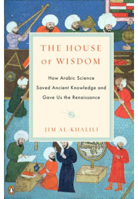 The House of Wisdom: How Arabic Science Saved Ancient Knowledge and Gave Us the Renaissance