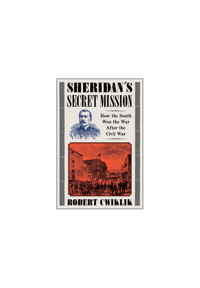 Sheridan’s Secret Mission: How the South Won the War After the Civil War