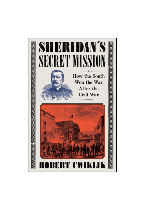 Sheridan’s Secret Mission: How the South Won the War After the Civil War