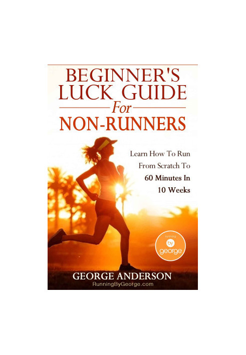 Beginner's Luck Guide for Non-Runners - Learn to Run From Scratch to an Hour in 10 Weeks