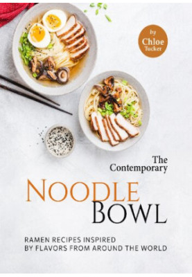The Contemporary Noodle Bowl: Ramen Recipes Inspired by Flavors from Around the World