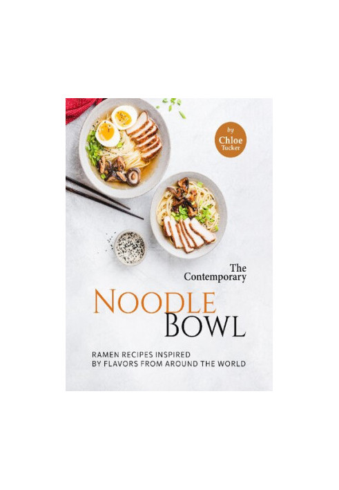 The Contemporary Noodle Bowl: Ramen Recipes Inspired by Flavors from Around the World
