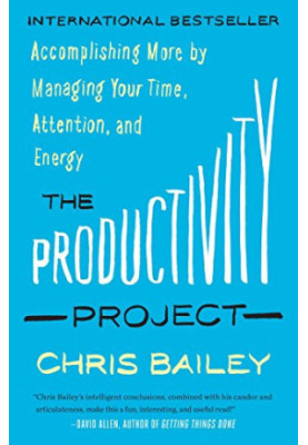 The Productivity Project: Accomplishing More by Managing Your Time, Attention, and Energy