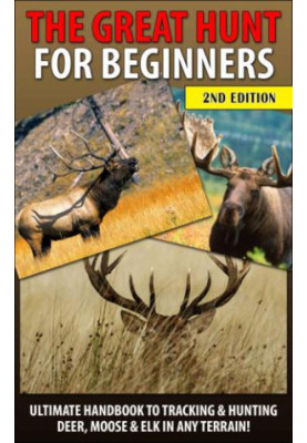 The Great Hunt for Beginners: Ultimate Handbook to Tracking & Hunting, Deer, Moose, and Elk In Any Terrain!