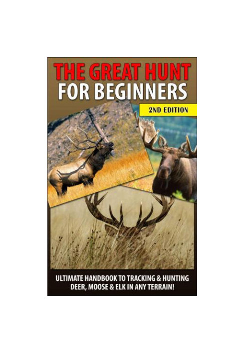 The Great Hunt for Beginners: Ultimate Handbook to Tracking & Hunting, Deer, Moose, and Elk In Any Terrain!