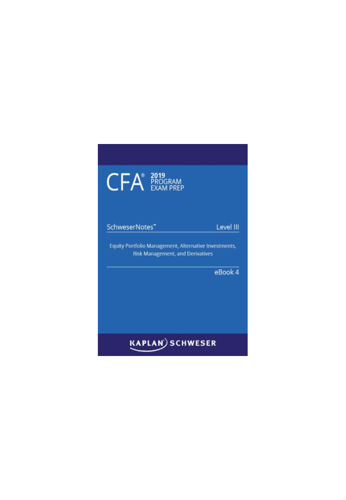 CFA 2019 Schweser - Level 3 SchweserNotes Book 4: EQUITY PORTFOLIO MANAGEMENT, ALTERNATIVE INVESTMENTS, RISK MANAGEMENT, AND 