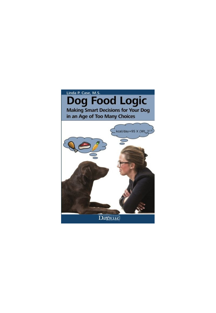 Dog food logic : making smart decisions for your dog in an age of too many choices
