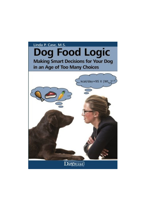 Dog food logic : making smart decisions for your dog in an age of too many choices