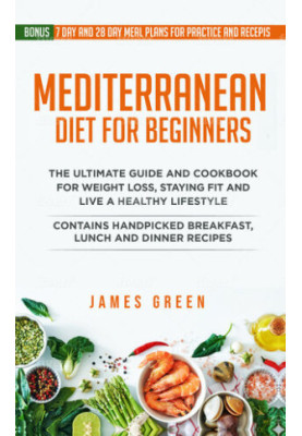 Mediterranean Diet For Beginners: The Ultimate Guide and Cookbook for Weight Loss, Staying Fit and Live a Healthy Lifestyle. 