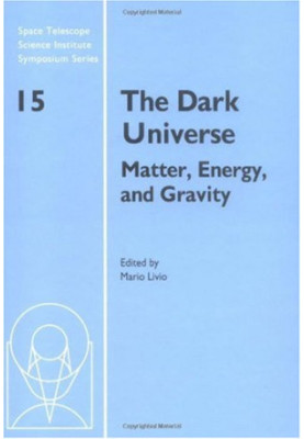 The Dark Universe: Matter, Energy and Gravity (Space Telescope Science Institute Symposium Series)