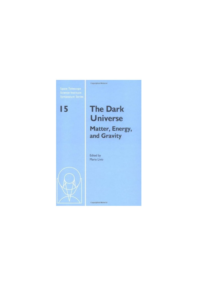 The Dark Universe: Matter, Energy and Gravity (Space Telescope Science Institute Symposium Series)