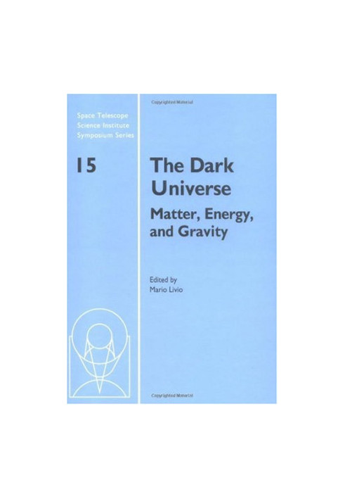 The Dark Universe: Matter, Energy and Gravity (Space Telescope Science Institute Symposium Series)