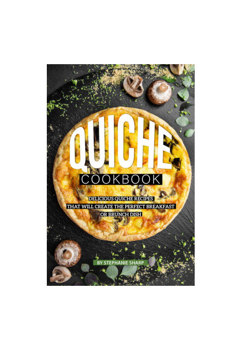Quiche Cookbook: Delicious Quiche Recipes That Will Create the Perfect Breakfast or Brunch Dish