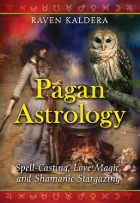 Pagan Astrology: Spell-Casting, Love Magic, and Shamanic Stargazing
