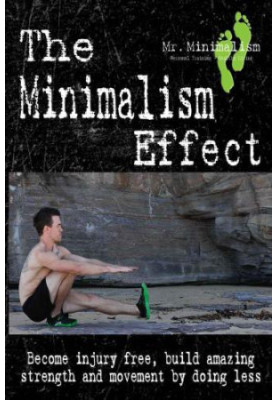 The Minimalism Effect: Become injury free, build amazing movement and strength by doing less.