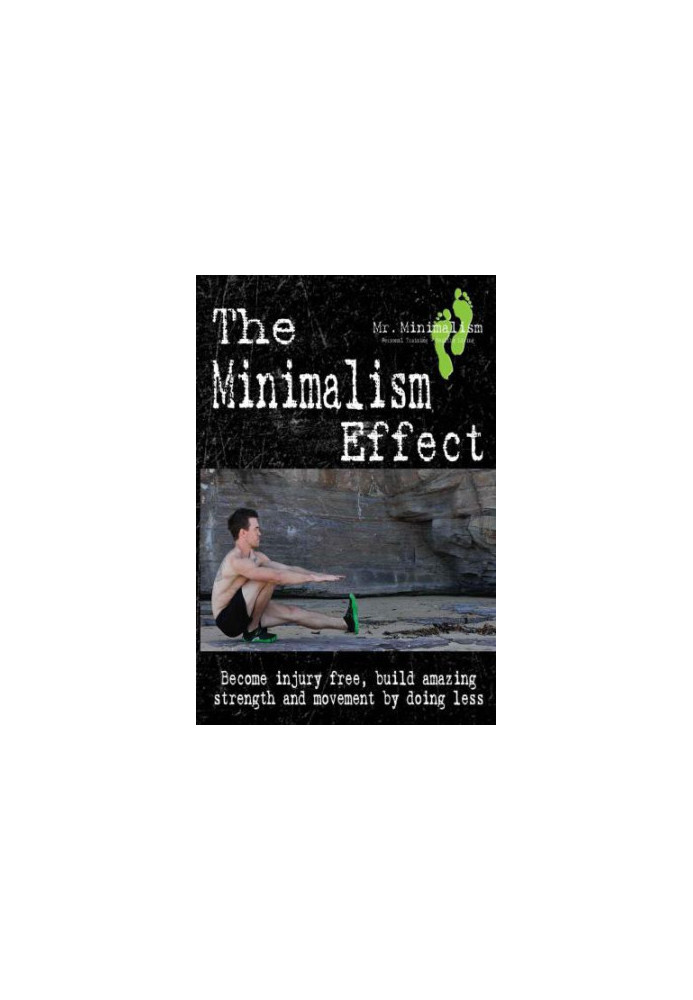 The Minimalism Effect: Become injury free, build amazing movement and strength by doing less.