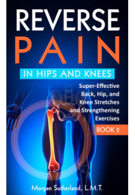 Reverse Pain in Hips and Knees: Super-Effective Back, Hip, and Knee Stretches and Strengthening Exercises