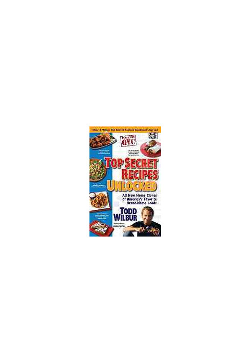 Top secret recipes unlocked : all new home clones of America's favorite brand-name foods