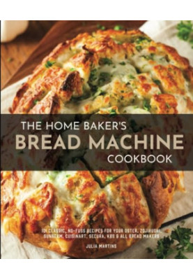 The Home Baker's Bread Machine Cookbook: 101 Classic, No-Fuss Recipes for Your Oster, Zojirushi, Sunbeam, Cuisinart, Secura, 