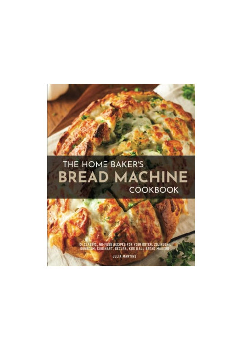 The Home Baker's Bread Machine Cookbook: 101 Classic, No-Fuss Recipes for Your Oster, Zojirushi, Sunbeam, Cuisinart, Secura, 