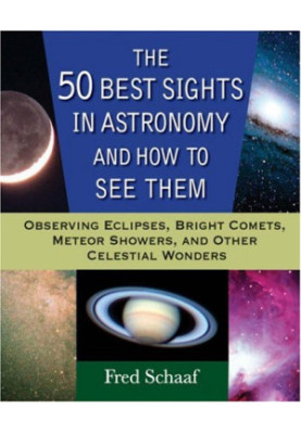 The 50 Best Sights in Astronomy and How to See Them - Observing Eclipses, Bright Comets, Meteor Showers, and Other Celestial 