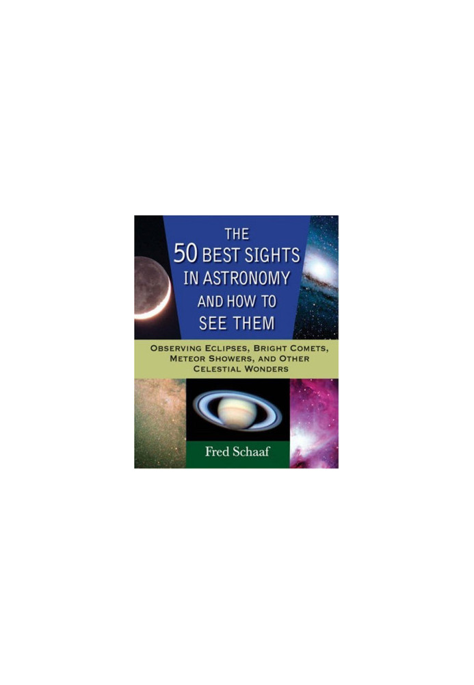 The 50 Best Sights in Astronomy and How to See Them - Observing Eclipses, Bright Comets, Meteor Showers, and Other Celestial 