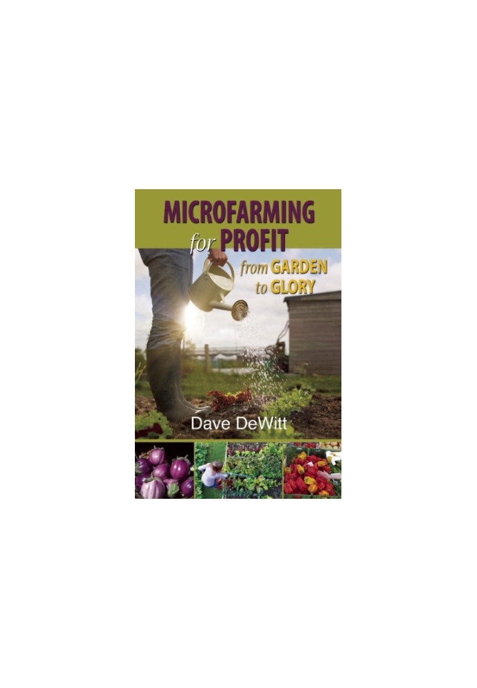 Microfarming for profit : from garden to glory