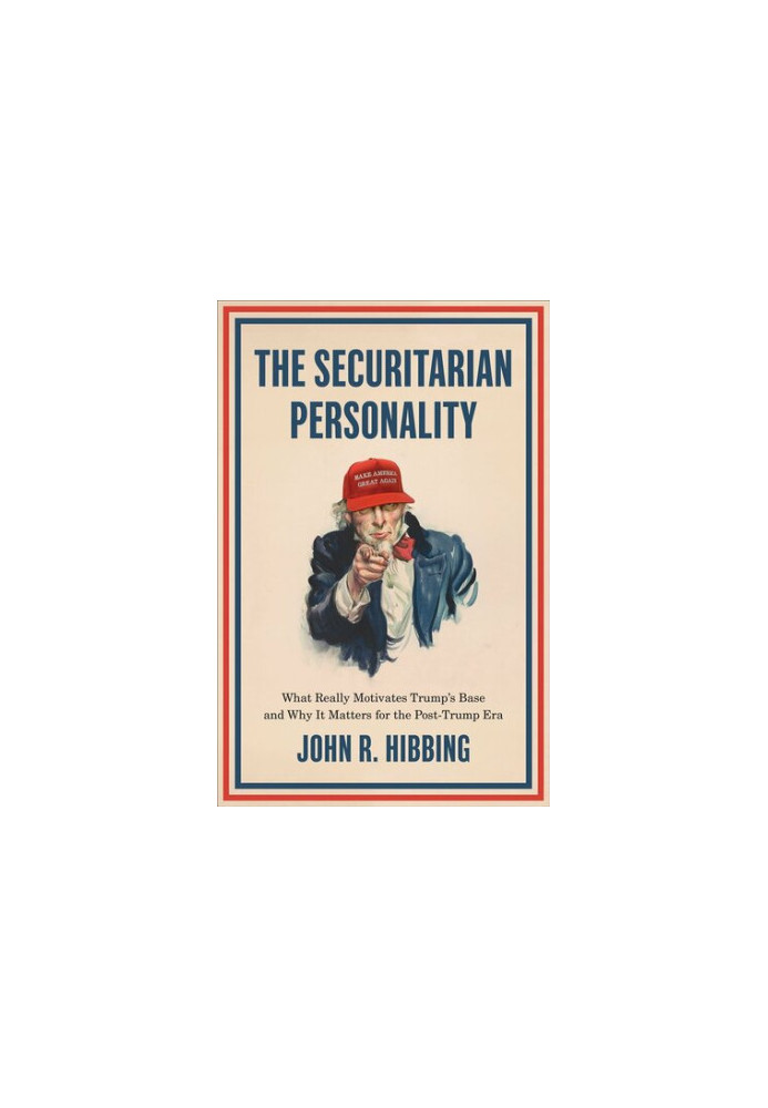 The Securitarian Personality: What Really Motivates Trump's Base and Why It Matters for the Post-Trump Era