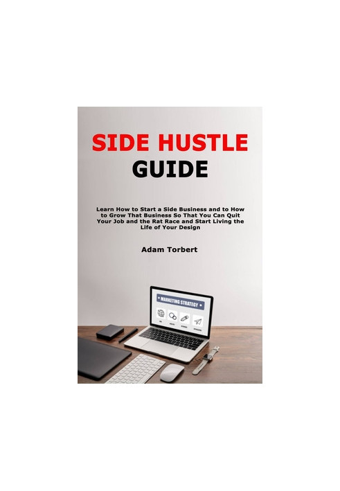 Side Hustle Guide: Learn How to Start a Side Business and to How to Grow That Business So That You Can Quit Your Job and the 