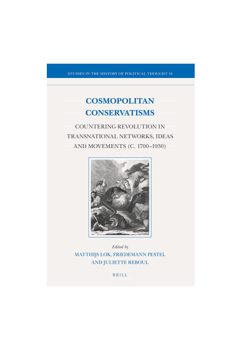 Cosmopolitan Conservatisms. Countering Revolution in Transnational Networks, Ideas and Movements (c. 1700-1930)