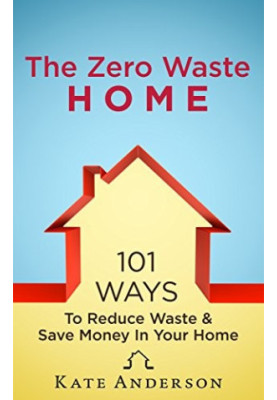 The Zero Waste Home: 101 Ways to Reduce Waste & Save Money in Your Home