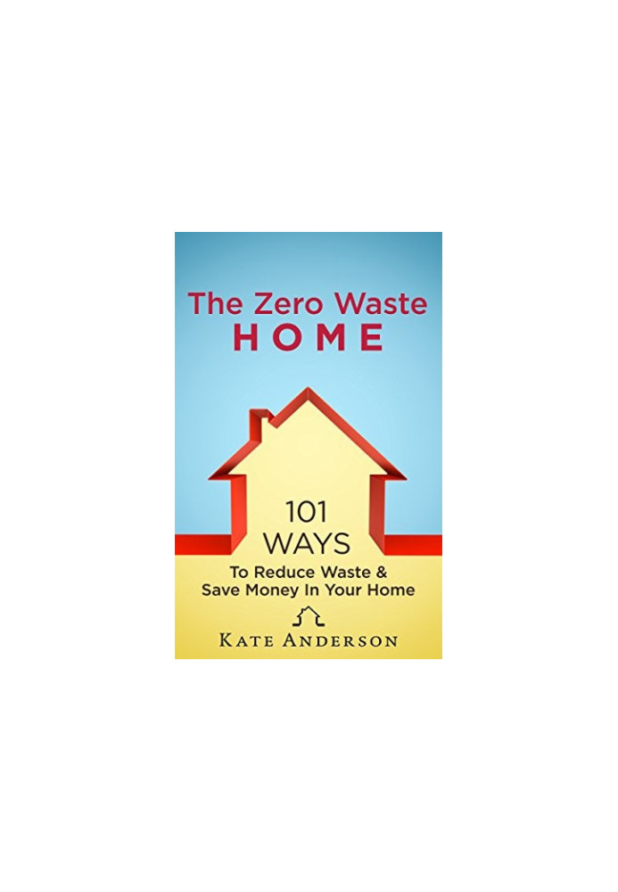 The Zero Waste Home: 101 Ways to Reduce Waste & Save Money in Your Home