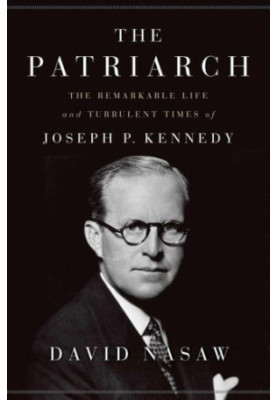 The Patriarch: The Remarkable Life and Turbulent Times of Joseph P. Kennedy