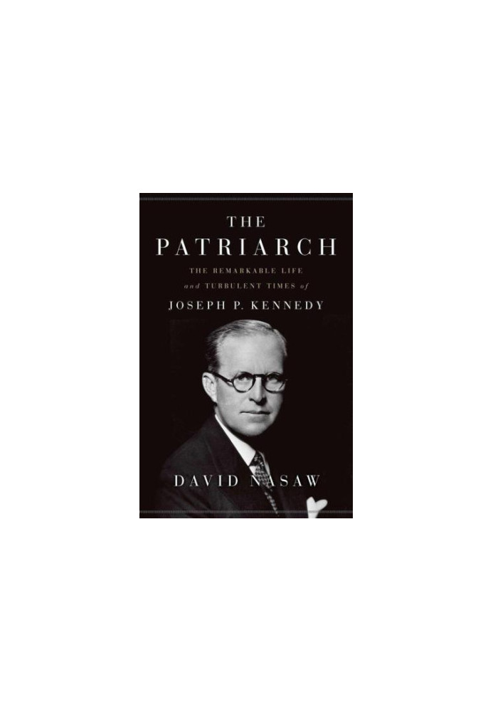 The Patriarch: The Remarkable Life and Turbulent Times of Joseph P. Kennedy