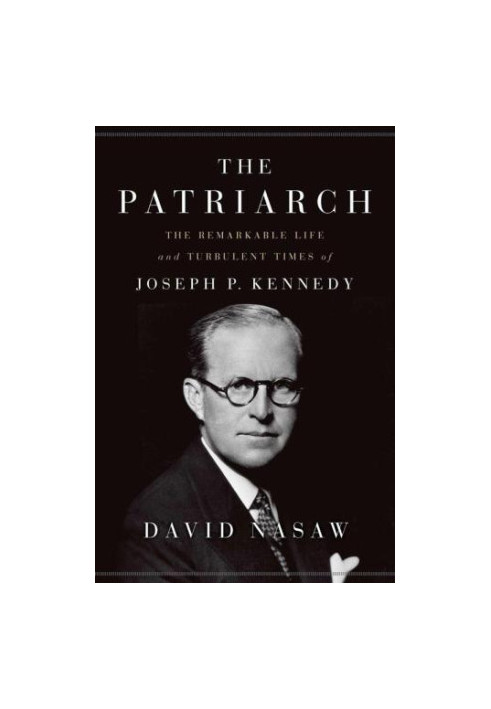 The Patriarch: The Remarkable Life and Turbulent Times of Joseph P. Kennedy