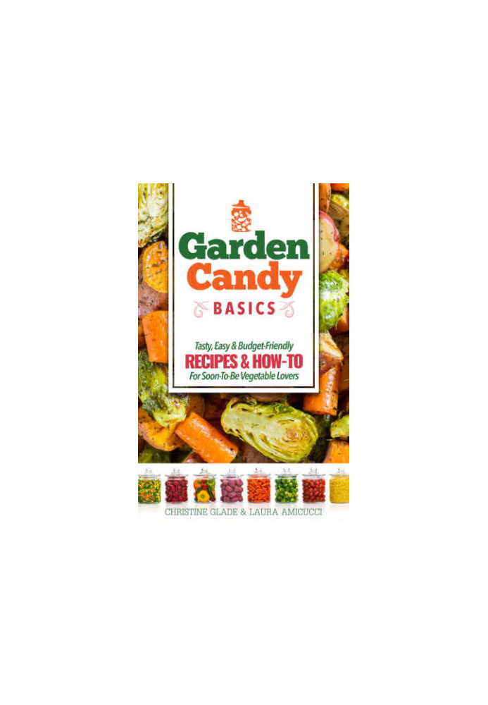 Garden Candy Basics: Getting you more into vegetables by getting more vegetables into you!
