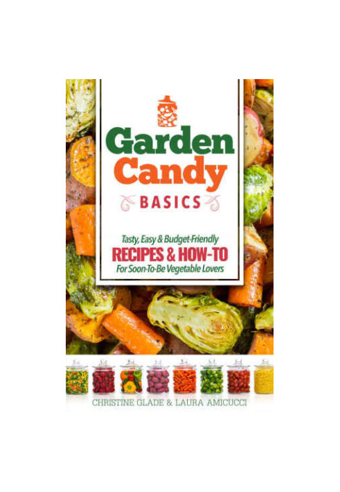 Garden Candy Basics: Getting you more into vegetables by getting more vegetables into you!